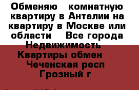 Обменяю 3 комнатную квартиру в Анталии на квартиру в Москве или области  - Все города Недвижимость » Квартиры обмен   . Чеченская респ.,Грозный г.